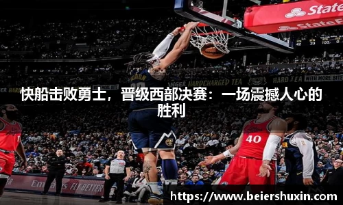 快船击败勇士，晋级西部决赛：一场震撼人心的胜利